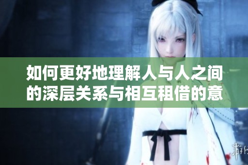 如何更好地理解人与人之间的深层关系与相互租借的意义