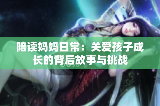 陪读妈妈日常：关爱孩子成长的背后故事与挑战