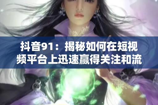 抖音91：揭秘如何在短视频平台上迅速赢得关注和流量