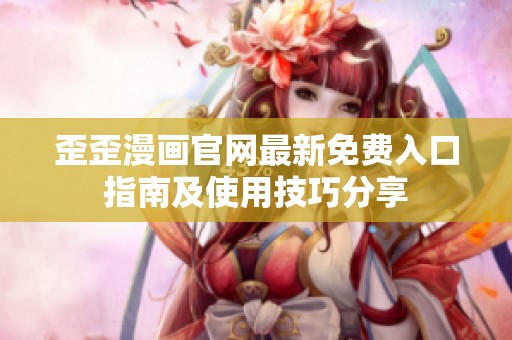歪歪漫画官网最新免费入口指南及使用技巧分享