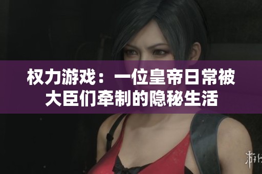 权力游戏：一位皇帝日常被大臣们牵制的隐秘生活