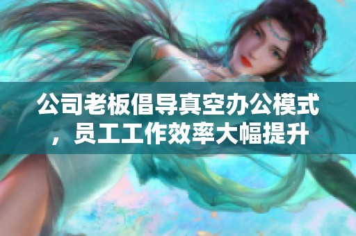 公司老板倡导真空办公模式，员工工作效率大幅提升