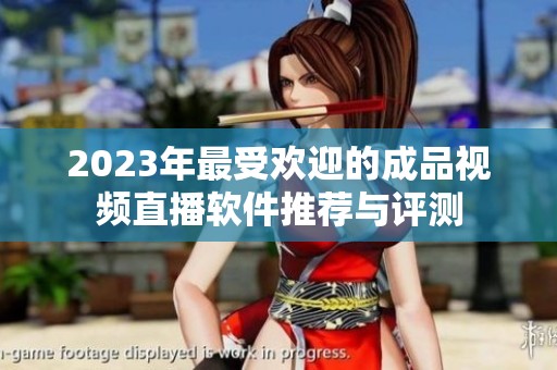 2023年最受欢迎的成品视频直播软件推荐与评测
