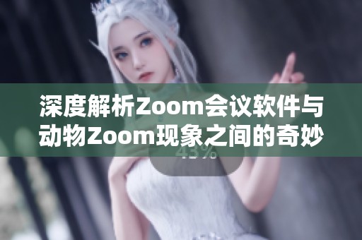 深度解析Zoom会议软件与动物Zoom现象之间的奇妙联系