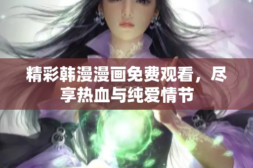 精彩韩漫漫画免费观看，尽享热血与纯爱情节