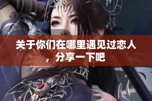 关于你们在哪里遇见过恋人，分享一下吧 