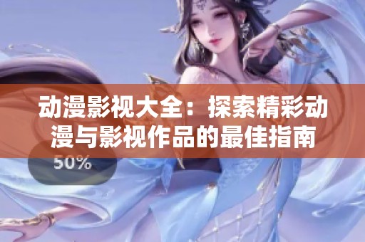 动漫影视大全：探索精彩动漫与影视作品的最佳指南
