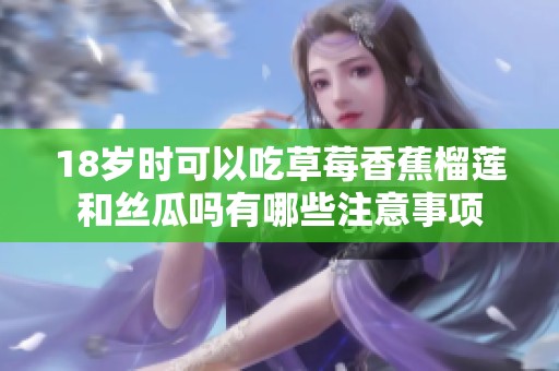 18岁时可以吃草莓香蕉榴莲和丝瓜吗有哪些注意事项