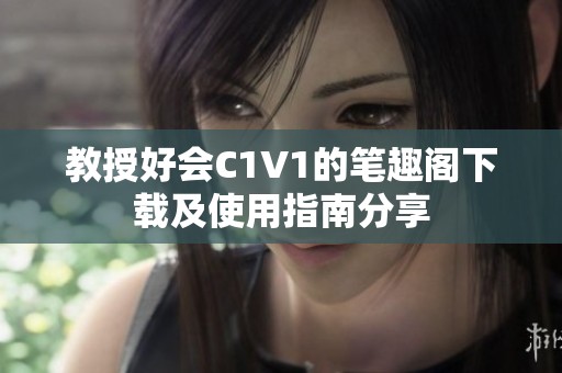 教授好会C1V1的笔趣阁下载及使用指南分享