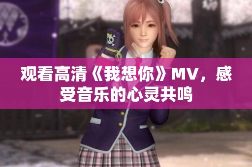 观看高清《我想你》MV，感受音乐的心灵共鸣
