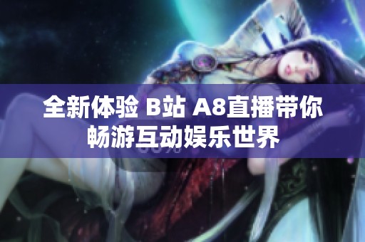 全新体验 B站 A8直播带你畅游互动娱乐世界