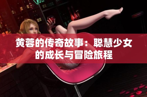 黄蓉的传奇故事：聪慧少女的成长与冒险旅程