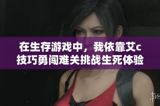 在生存游戏中，我依靠艾c技巧勇闯难关挑战生死体验