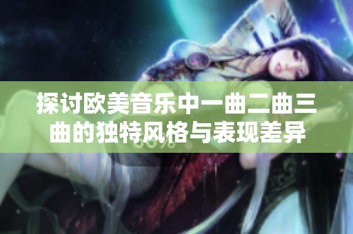 探讨欧美音乐中一曲二曲三曲的独特风格与表现差异
