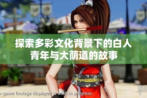 探索多彩文化背景下的白人青年与大荫道的故事
