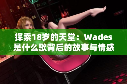 探索18岁的天堂：Wades是什么歌背后的故事与情感