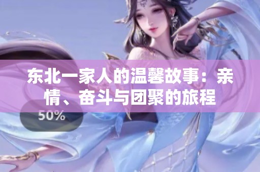 东北一家人的温馨故事：亲情、奋斗与团聚的旅程