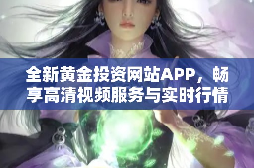 全新黄金投资网站APP，畅享高清视频服务与实时行情分析