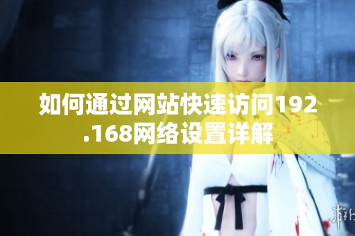 如何通过网站快速访问192.168网络设置详解