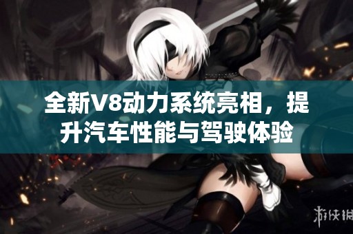 全新V8动力系统亮相，提升汽车性能与驾驶体验