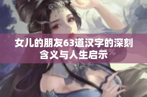 女儿的朋友63道汉字的深刻含义与人生启示