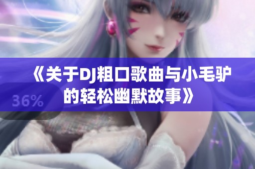 《关于DJ粗口歌曲与小毛驴的轻松幽默故事》