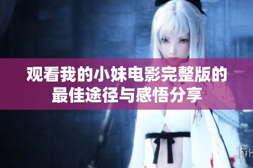 观看我的小妹电影完整版的最佳途径与感悟分享