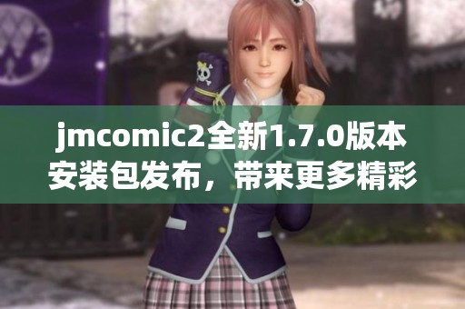 jmcomic2全新1.7.0版本安装包发布，带来更多精彩功能和改进