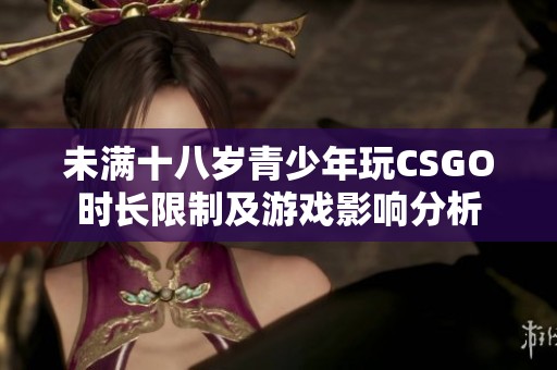 未满十八岁青少年玩CSGO时长限制及游戏影响分析