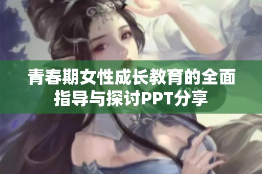 青春期女性成长教育的全面指导与探讨PPT分享