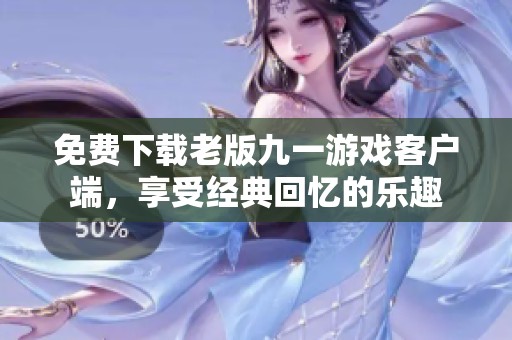 免费下载老版九一游戏客户端，享受经典回忆的乐趣