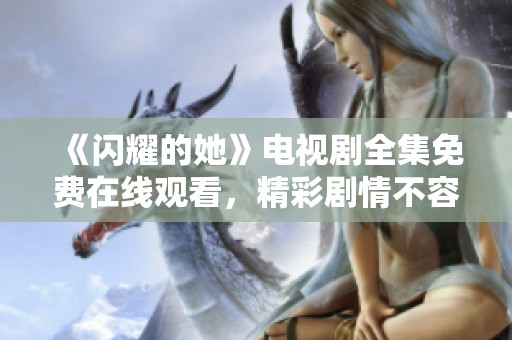 《闪耀的她》电视剧全集免费在线观看，精彩剧情不容错过