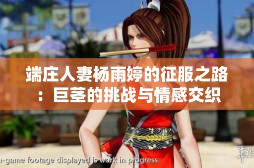 端庄人妻杨雨婷的征服之路：巨茎的挑战与情感交织