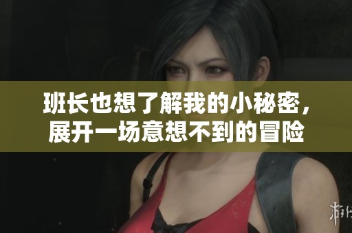 班长也想了解我的小秘密，展开一场意想不到的冒险