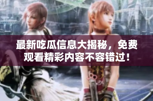 最新吃瓜信息大揭秘，免费观看精彩内容不容错过！