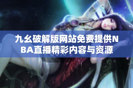 九幺破解版网站免费提供NBA直播精彩内容与资源