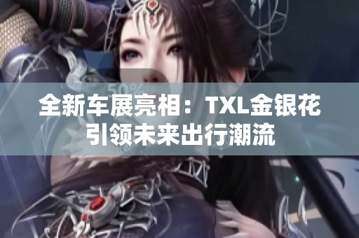 全新车展亮相：TXL金银花引领未来出行潮流