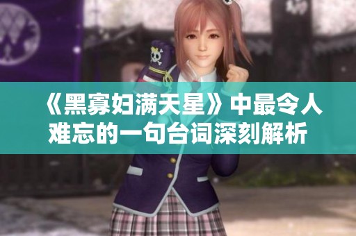 《黑寡妇满天星》中最令人难忘的一句台词深刻解析