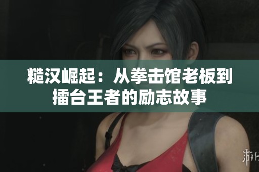 糙汉崛起：从拳击馆老板到擂台王者的励志故事