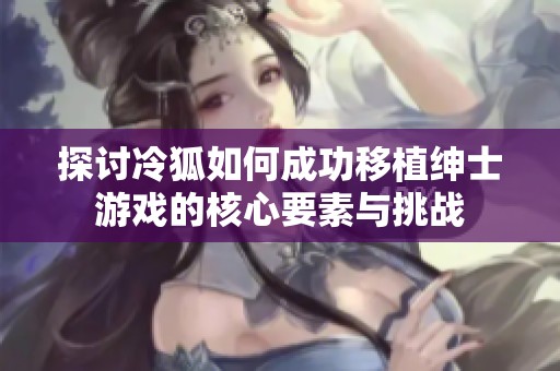 探讨冷狐如何成功移植绅士游戏的核心要素与挑战