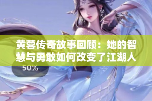 黄蓉传奇故事回顾：她的智慧与勇敢如何改变了江湖人生