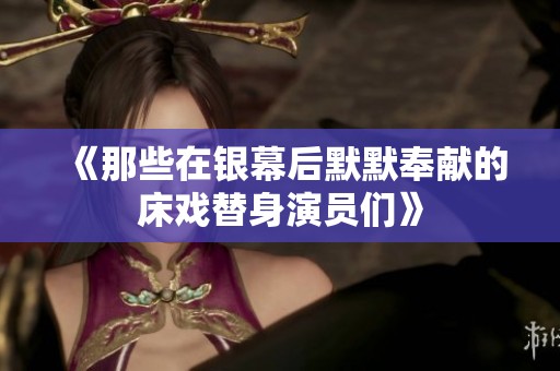 《那些在银幕后默默奉献的床戏替身演员们》