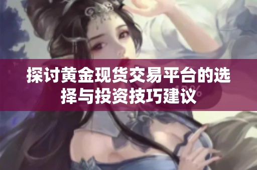 探讨黄金现货交易平台的选择与投资技巧建议