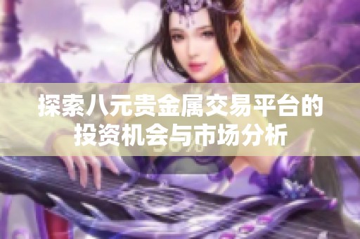 探索八元贵金属交易平台的投资机会与市场分析