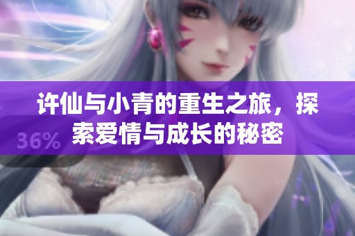 许仙与小青的重生之旅，探索爱情与成长的秘密