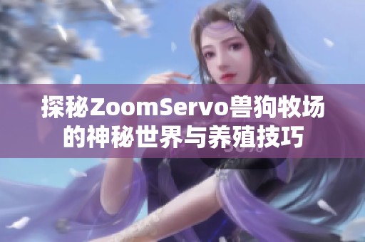 探秘ZoomServo兽狗牧场的神秘世界与养殖技巧