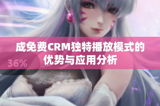 成免费CRM独特播放模式的优势与应用分析
