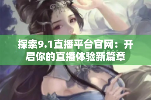 探索9.1直播平台官网：开启你的直播体验新篇章