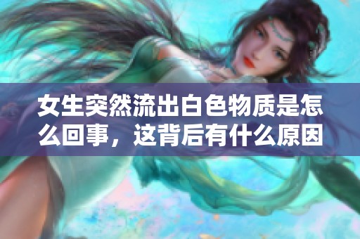 女生突然流出白色物质是怎么回事，这背后有什么原因呢