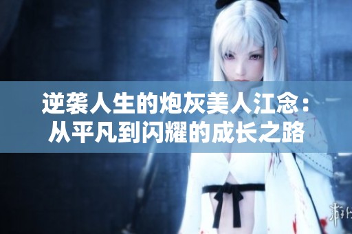 逆袭人生的炮灰美人江念：从平凡到闪耀的成长之路